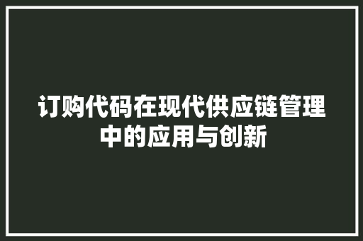 订购代码在现代供应链管理中的应用与创新