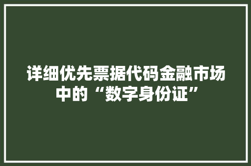 详细优先票据代码金融市场中的“数字身份证”