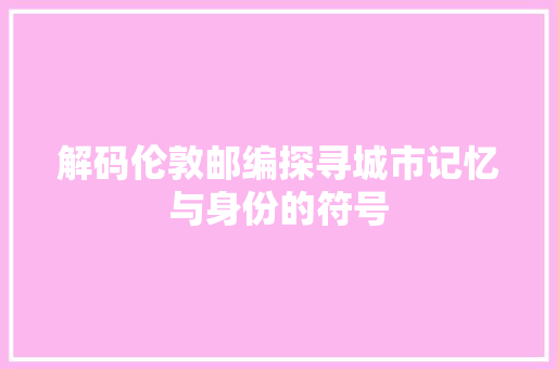 解码伦敦邮编探寻城市记忆与身份的符号  第1张