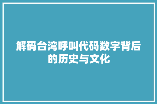 解码台湾呼叫代码数字背后的历史与文化