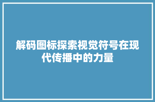 解码图标探索视觉符号在现代传播中的力量