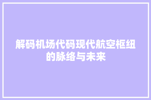 解码机场代码现代航空枢纽的脉络与未来