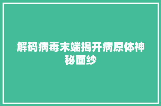 解码病毒末端揭开病原体神秘面纱