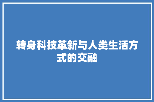 转身科技革新与人类生活方式的交融