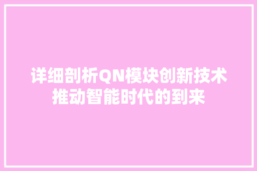 详细剖析QN模块创新技术推动智能时代的到来