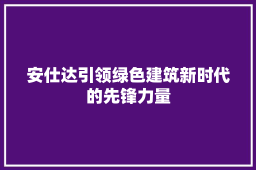 安仕达引领绿色建筑新时代的先锋力量