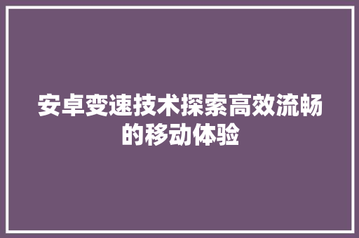 安卓变速技术探索高效流畅的移动体验