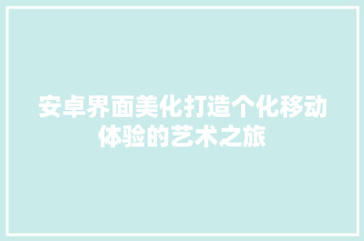 安卓界面美化打造个化移动体验的艺术之旅