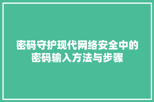 密码守护现代网络安全中的密码输入方法与步骤
