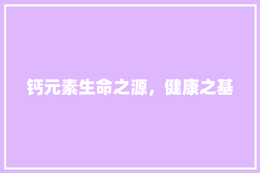 钙元素生命之源，健康之基