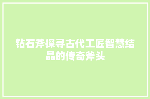 钻石斧探寻古代工匠智慧结晶的传奇斧头