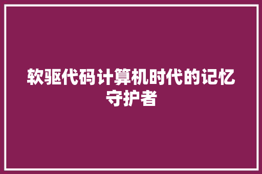 软驱代码计算机时代的记忆守护者