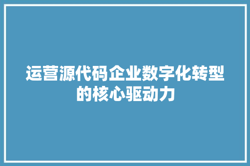 运营源代码企业数字化转型的核心驱动力