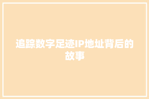 追踪数字足迹IP地址背后的故事