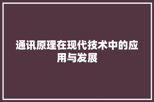 通讯原理在现代技术中的应用与发展