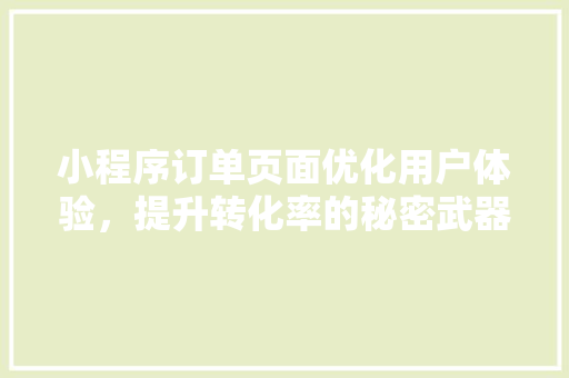 小程序订单页面优化用户体验，提升转化率的秘密武器  第1张