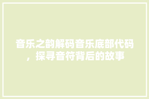 音乐之韵解码音乐底部代码，探寻音符背后的故事