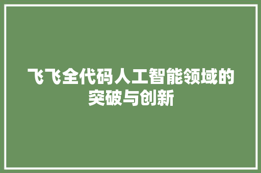 飞飞全代码人工智能领域的突破与创新
