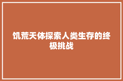 饥荒天体探索人类生存的终极挑战