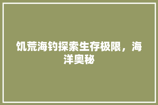 饥荒海钓探索生存极限，海洋奥秘