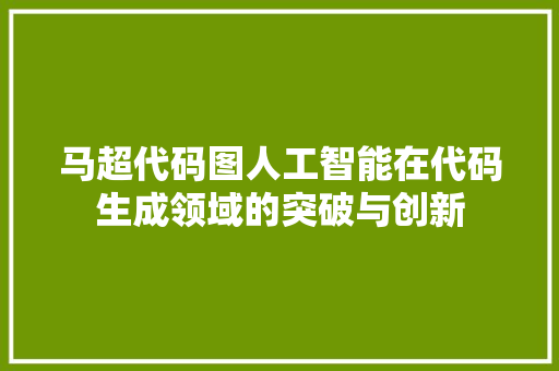 马超代码图人工智能在代码生成领域的突破与创新
