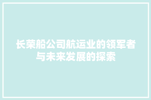 长荣船公司航运业的领军者与未来发展的探索