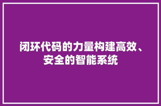 闭环代码的力量构建高效、安全的智能系统