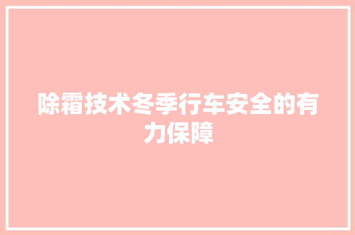 除霜技术冬季行车安全的有力保障