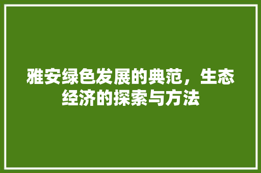 雅安绿色发展的典范，生态经济的探索与方法