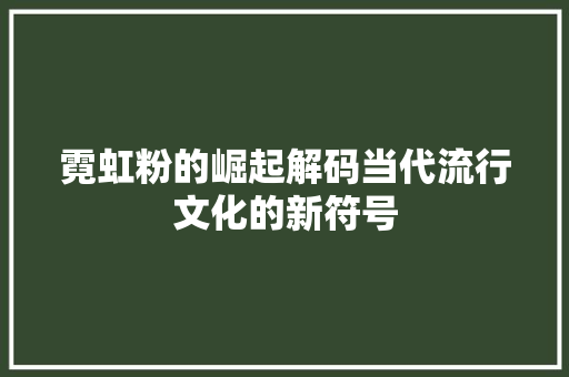 霓虹粉的崛起解码当代流行文化的新符号