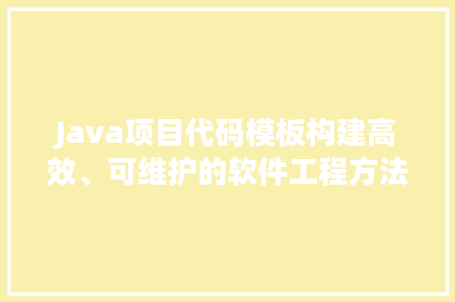 Java项目代码模板构建高效、可维护的软件工程方法