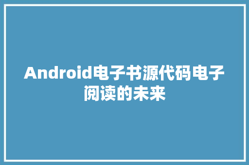 Android电子书源代码电子阅读的未来