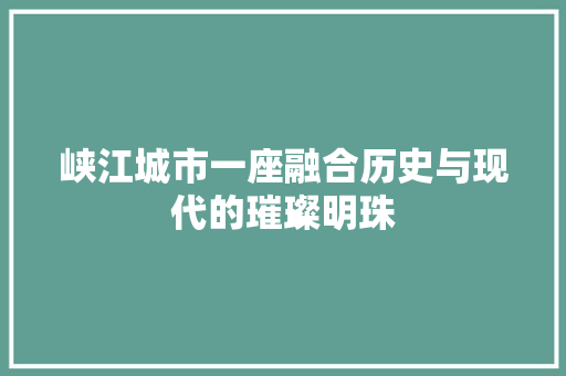 峡江城市一座融合历史与现代的璀璨明珠