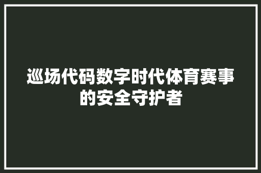 巡场代码数字时代体育赛事的安全守护者