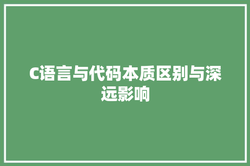 C语言与代码本质区别与深远影响