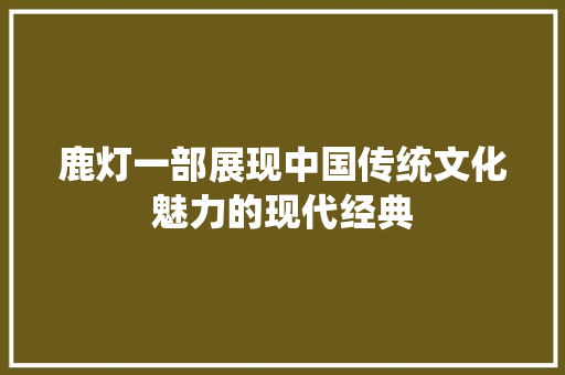 鹿灯一部展现中国传统文化魅力的现代经典