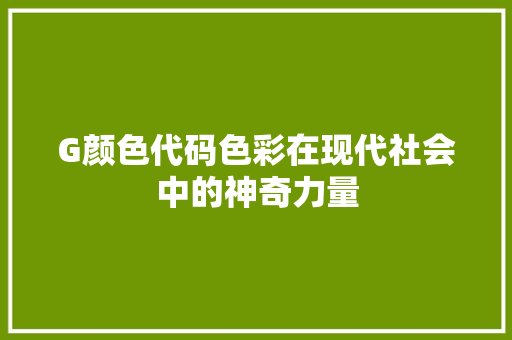 G颜色代码色彩在现代社会中的神奇力量