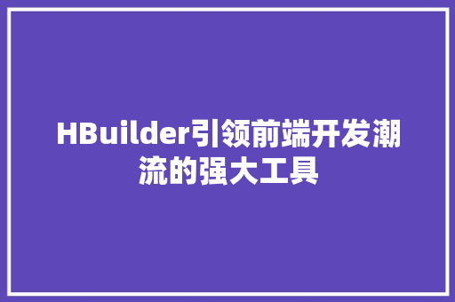 HBuilder引领前端开发潮流的强大工具