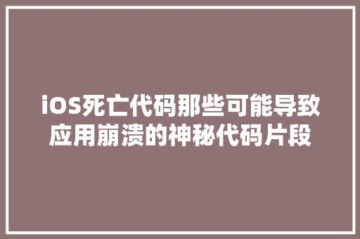 iOS死亡代码那些可能导致应用崩溃的神秘代码片段