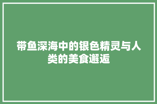 带鱼深海中的银色精灵与人类的美食邂逅