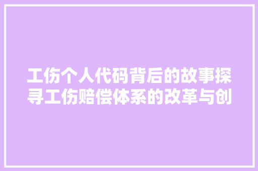 工伤个人代码背后的故事探寻工伤赔偿体系的改革与创新