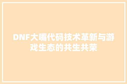DNF大嘴代码技术革新与游戏生态的共生共荣
