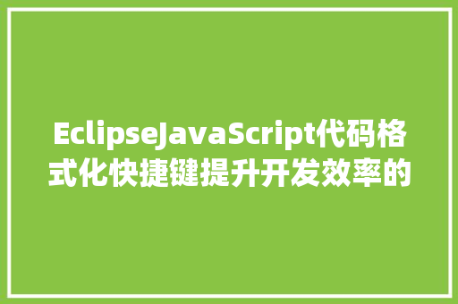EclipseJavaScript代码格式化快捷键提升开发效率的艺术