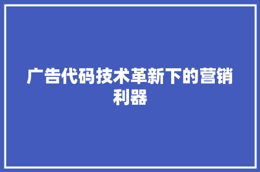 广告代码技术革新下的营销利器  第1张