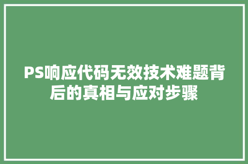 PS响应代码无效技术难题背后的真相与应对步骤  第1张