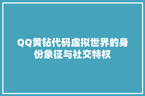 QQ黄钻代码虚拟世界的身份象征与社交特权  第1张