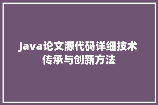 Java论文源代码详细技术传承与创新方法