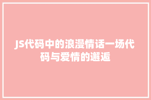 JS代码中的浪漫情话一场代码与爱情的邂逅