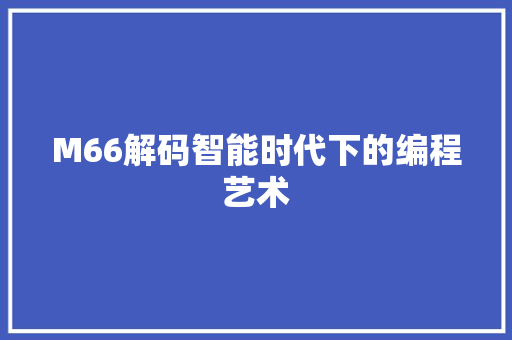 M66解码智能时代下的编程艺术