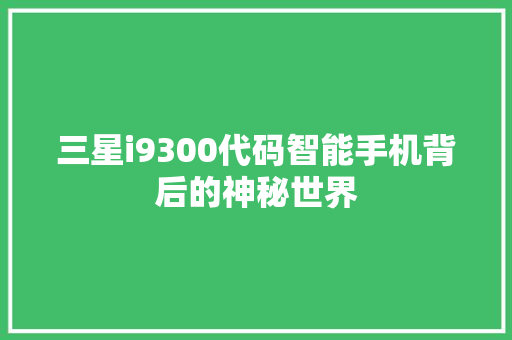 三星i9300代码智能手机背后的神秘世界